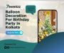 Snag Best Balloon Decoration For Birthday In Kolkata