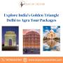 Explore India's Golden Triangle Delhi to Agra Tour Packages