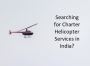 Searching for Charter Helicopter Services in India?