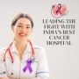 "Leading the Fight: Discovering India's Best Cancer Hospital