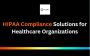 HIPAA Compliance Solutions for Healthcare Organizations