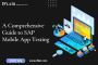 A Comprehensive Guide to SAP Mobile App Testing