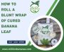 How To Roll A Blunt Wrap Of Cured Banana Leaf?