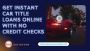Get instant car title loans online with no credit checks