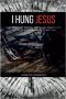 I HUNG JESUS: A story based on the death of Jesus Christ as 