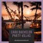 Luxury Cabo Bachelor Party Villas: Your Ultimate Getaway