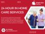 In need of 24 hour in home care services?
