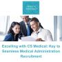 Excelling with CS Medical: Key to Seamless Medical Administr