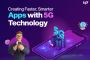 Creating Faster, Smarter Apps with 5G Technology