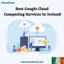 Best Google Cloud Computing Services In Ireland