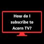 How Do I Subscribe to Acorn TV?