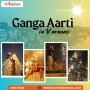Witness the Soul-Stirring Spectacle: A Guide to Ganga Aarti 