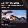 Airport Transfer Maxi Cabs Singapore- Maxicab