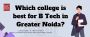 Which college is best for B Tech in Greater Noida?
