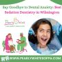 Say Goodbye to Dental Anxiety: Sedation Dentistry Wilmington