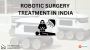 Affordable Robotic Surgery Treatment in India