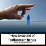 Hand Care 101: How to Get Rid of Calluses Safely and Effecti