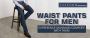 WAIST PANTS FOR MEN EXPERIENCE MAXIMUM COMFORT WITH THEM
