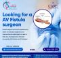 Are you looking for an Av Fistula Surgeon  Are you looking f