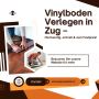 Vinylboden Verlegen in Zug – Hochwertig, schnell & zum Festp