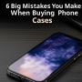 6 Big Mistakes You Make When Buying Phone Cases Online