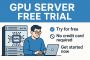 Get Started with Cyfuture Cloud’s GPU Server Free Trial