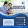 Female Nurses for Home Care: Home Nursing Services