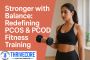 Stronger with Balance: Redefining PCOS and PCOD Fitness Trai