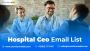 Engage Executives with a Hospital CEO Email List