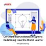 Certified Instructional Designers: Redefining How the World 