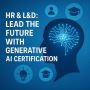 HR & L&D: Lead the Future with Generative AI Certification