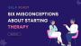  Six Misconceptions About Starting Therapy 