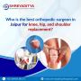 Best orthopedic surgeon in Jaipur for knee, hip replacement