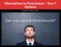 Alternatives to Foreclosure – Your 7 Options Alternatives to Foreclosure – Your 7 Options