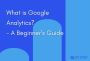 Google Analytics: A Beginner’s Guide