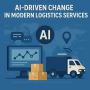 AI-Driven Change in Modern Logistics Services