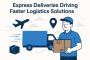 Express Deliveries Driving Faster Logistics Solutions