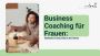 Business Coaching für Frauen: Strategien für den Erfolg in d