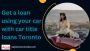 Get a loan using your car with car title loans Toronto