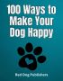 100 Ways to Make Your Dog Happy by Red Dog Publishers