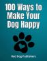 100 Ways to Make Your Dog Happy by Red Dog Publishers