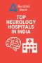 India Leading Neurology Hospitals with Advanced Care You Can