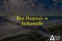 Best Hospitals in Jacksonville Best Hospitals in Jacksonville