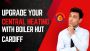 Upgrade Your Central Heating with Boiler Hut Cardiff