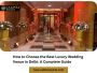 How to Choose the Best Luxury Wedding Venue in Delhi: A Comp