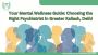 Your Mental Wellness Guide: Choosing the Right Psychiatrist 