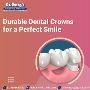 Durable Dental Crowns for a Perfect Smile