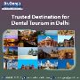 Trusted Destination for Dental Tourism in Delhi