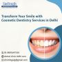Transform Your Smile with Cosmetic Dentistry Services Delhi