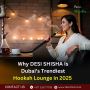Why DESI SHISHA Is Dubai’s Trendiest Hookah Lounge in 2025 
